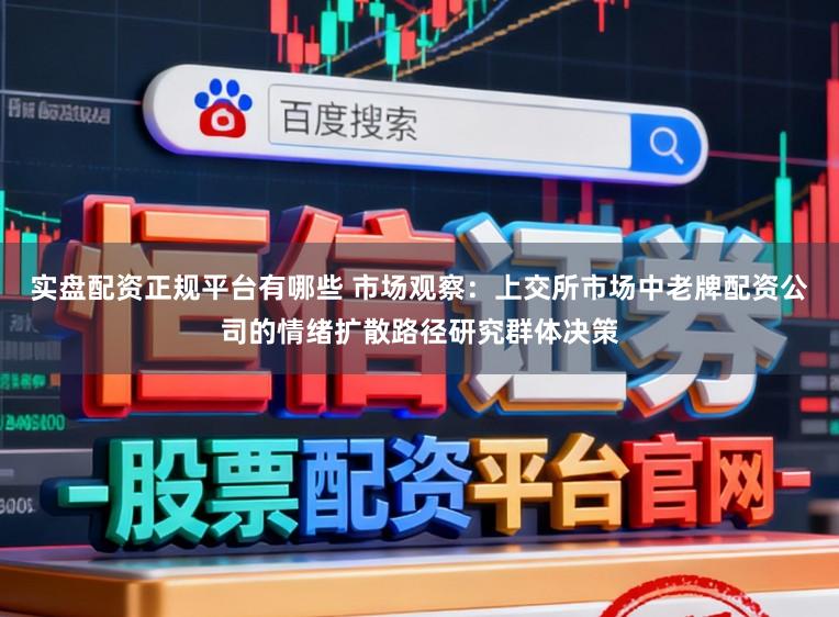 实盘配资正规平台有哪些 市场观察：上交所市场中老牌配资公司的情绪扩散路径研究群体决策