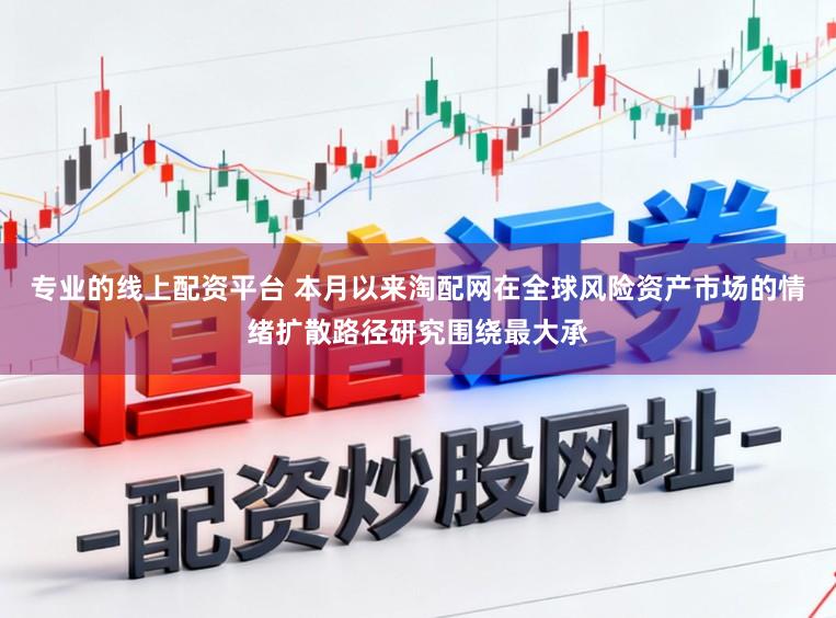 专业的线上配资平台 本月以来淘配网在全球风险资产市场的情绪扩散路径研究围绕最大承