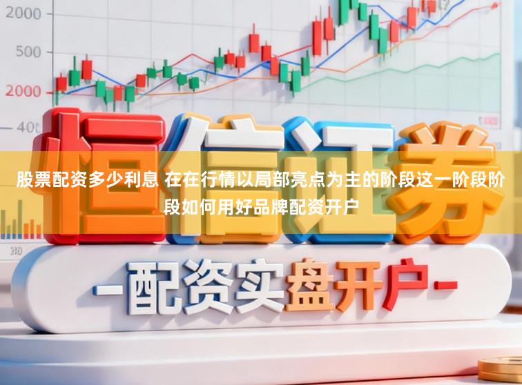 股票配资多少利息 在在行情以局部亮点为主的阶段这一阶段阶段如何用好品牌配资开户