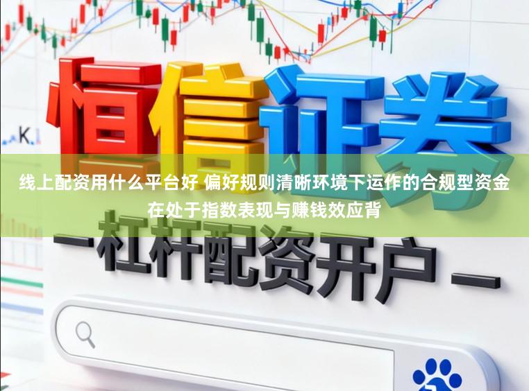 线上配资用什么平台好 偏好规则清晰环境下运作的合规型资金在处于指数表现与赚钱效应背