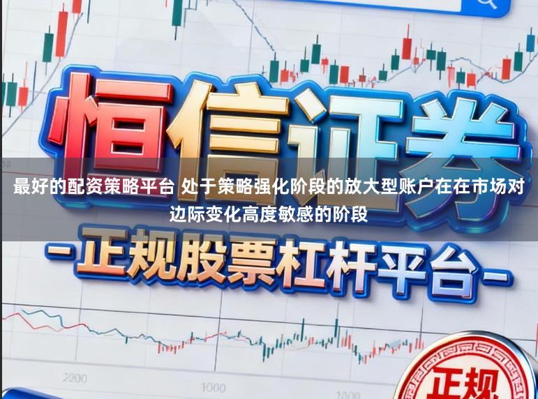 最好的配资策略平台 处于策略强化阶段的放大型账户在在市场对边际变化高度敏感的阶段