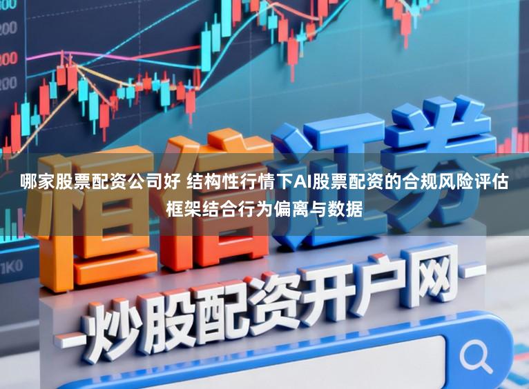 哪家股票配资公司好 结构性行情下AI股票配资的合规风险评估框架结合行为偏离与数据