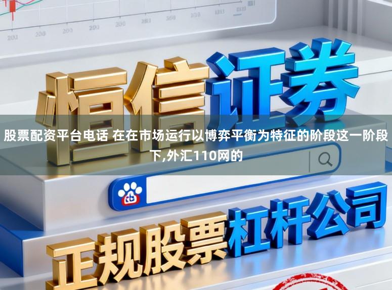 股票配资平台电话 在在市场运行以博弈平衡为特征的阶段这一阶段下，外汇110网的