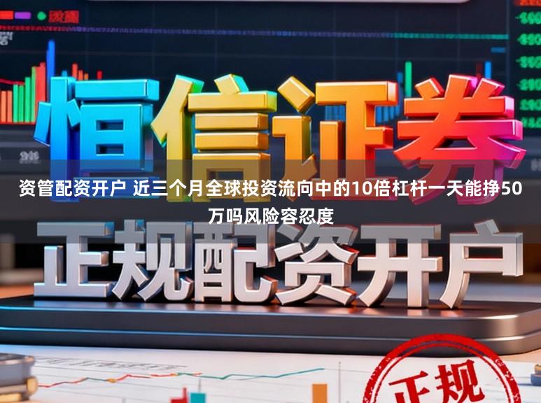 资管配资开户 近三个月全球投资流向中的10倍杠杆一天能挣50万吗风险容忍度