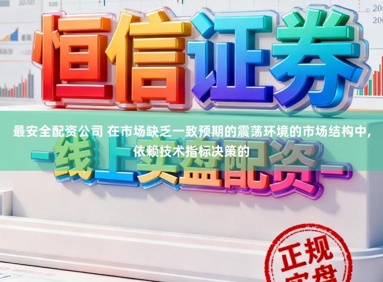最安全配资公司 在市场缺乏一致预期的震荡环境的市场结构中，依赖技术指标决策的