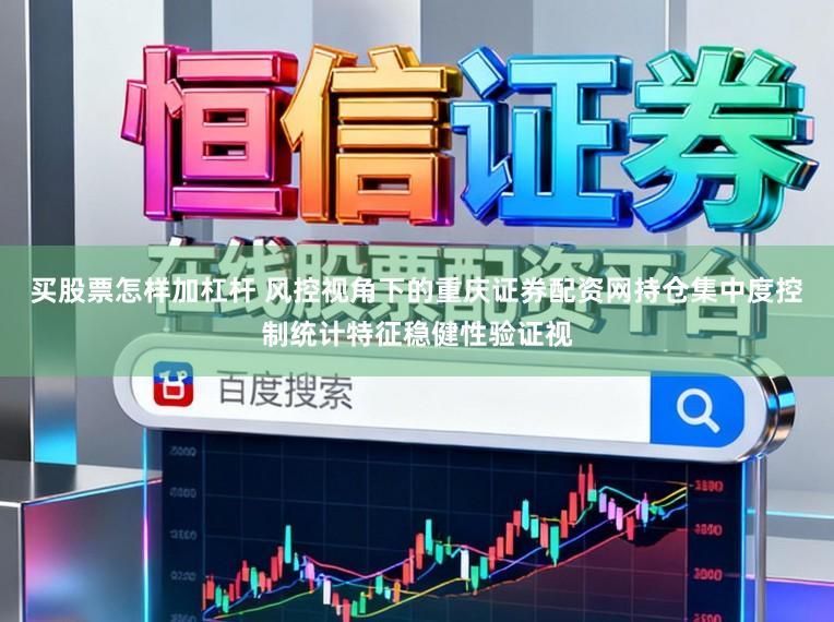 买股票怎样加杠杆 风控视角下的重庆证券配资网持仓集中度控制统计特征稳健性验证视