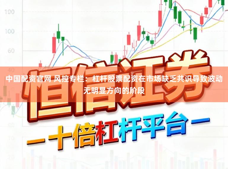 中国配资官网 风控专栏：杠杆股票配资在市场缺乏共识导致波动无明显方向的阶段