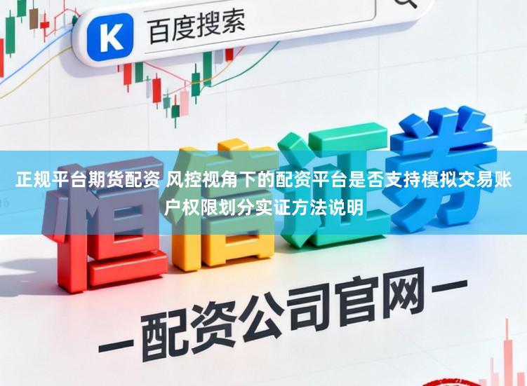 正规平台期货配资 风控视角下的配资平台是否支持模拟交易账户权限划分实证方法说明