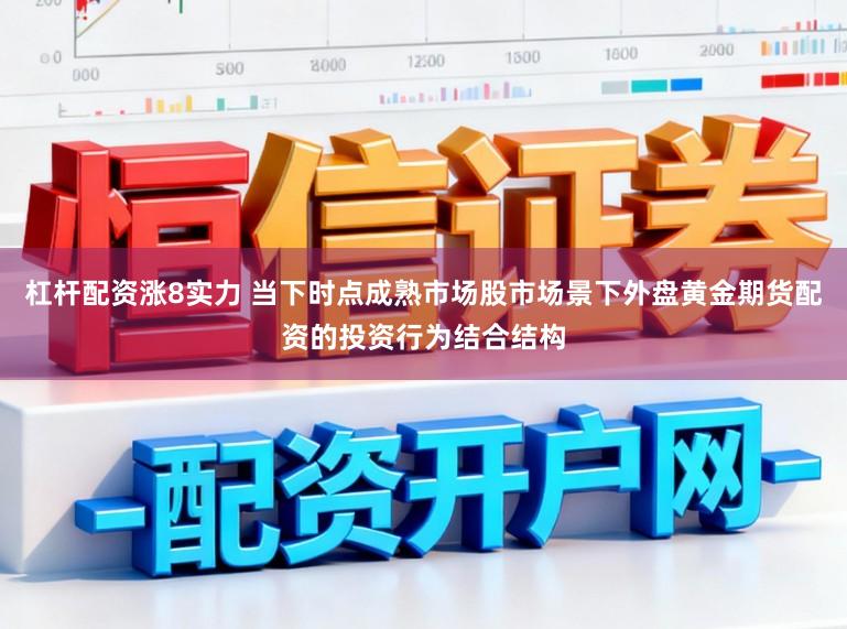 杠杆配资涨8实力 当下时点成熟市场股市场景下外盘黄金期货配资的投资行为结合结构