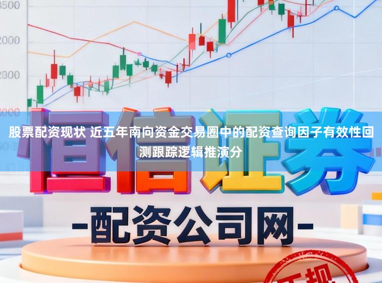 股票配资现状 近五年南向资金交易圈中的配资查询因子有效性回测跟踪逻辑推演分