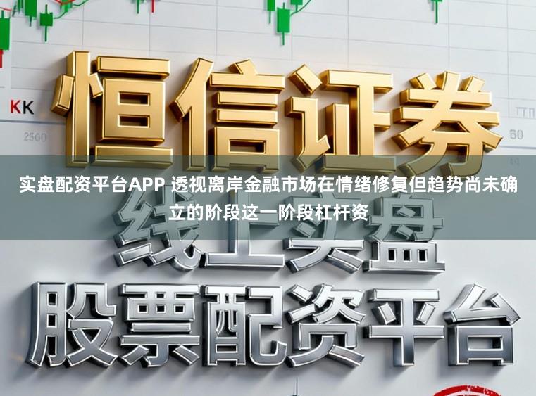 实盘配资平台APP 透视离岸金融市场在情绪修复但趋势尚未确立的阶段这一阶段杠杆资