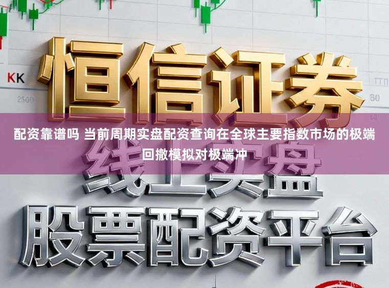 配资靠谱吗 当前周期实盘配资查询在全球主要指数市场的极端回撤模拟对极端冲