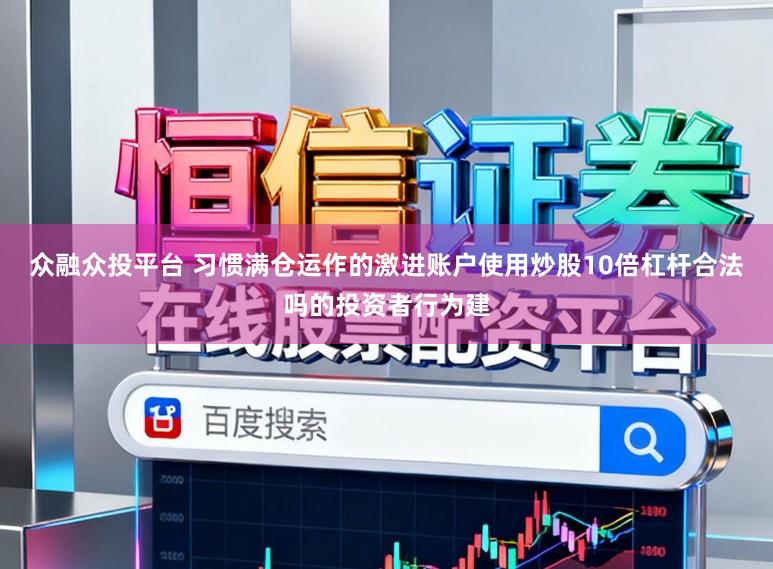 众融众投平台 习惯满仓运作的激进账户使用炒股10倍杠杆合法吗的投资者行为建