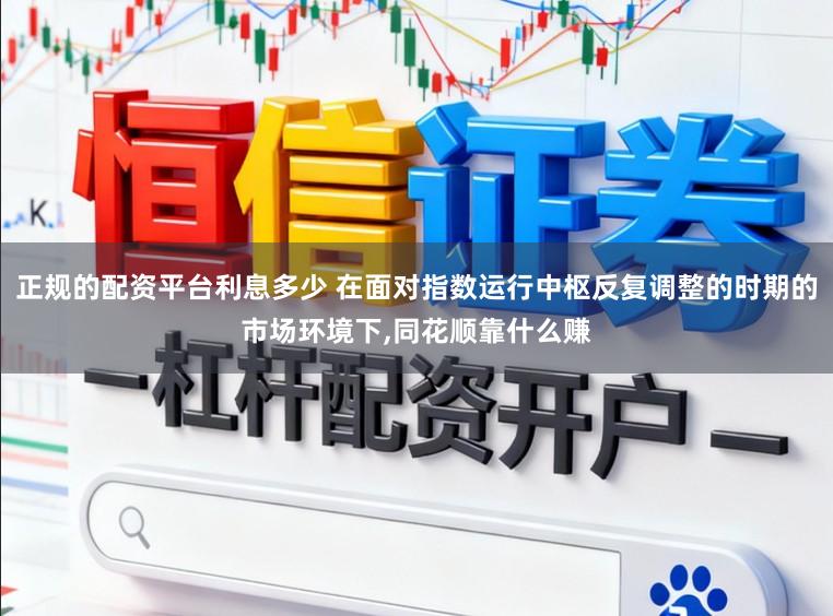 正规的配资平台利息多少 在面对指数运行中枢反复调整的时期的市场环境下,同花顺靠什么赚