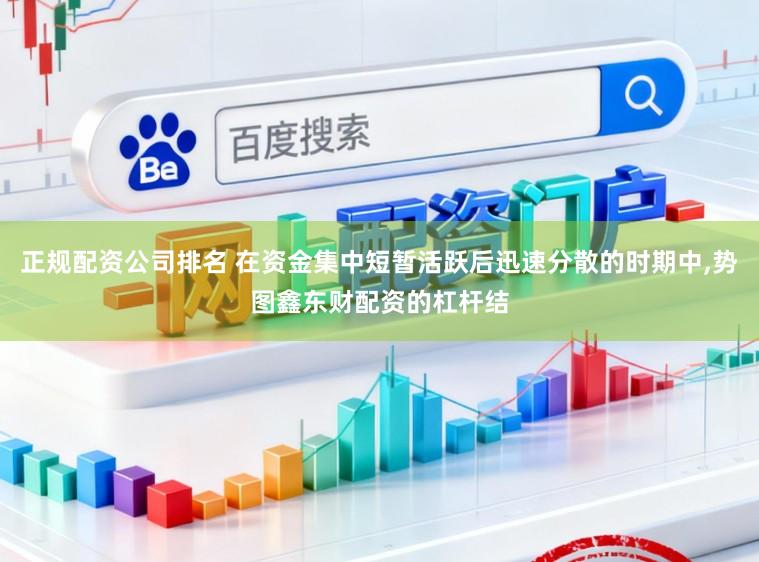 正规配资公司排名 在资金集中短暂活跃后迅速分散的时期中，势图鑫东财配资的杠杆结