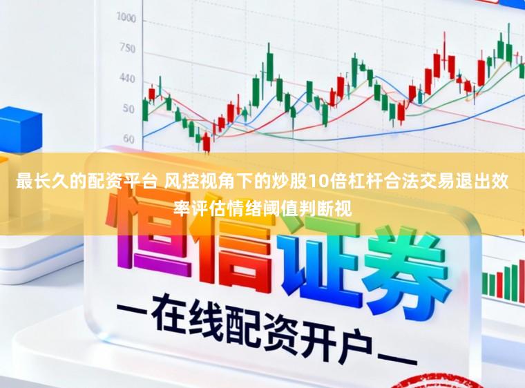最长久的配资平台 风控视角下的炒股10倍杠杆合法交易退出效率评估情绪阈值判断视