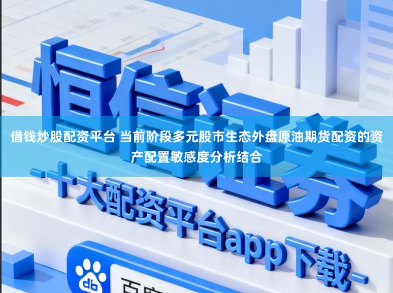 借钱炒股配资平台 当前阶段多元股市生态外盘原油期货配资的资产配置敏感度分析结合