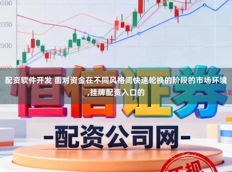 配资软件开发 面对资金在不同风格间快速轮换的阶段的市场环境，挂牌配资入口的