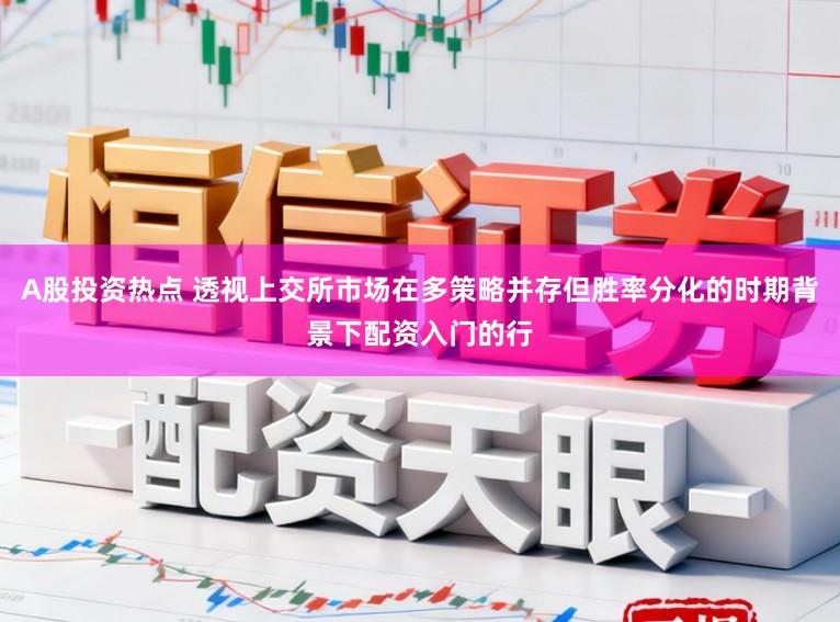 A股投资热点 透视上交所市场在多策略并存但胜率分化的时期背景下配资入门的行
