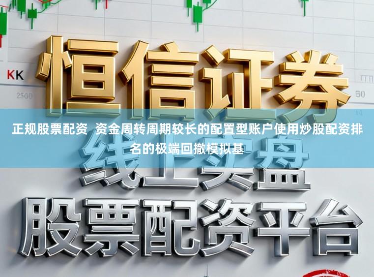 正规股票配资  资金周转周期较长的配置型账户使用炒股配资排名的极端回撤模拟基