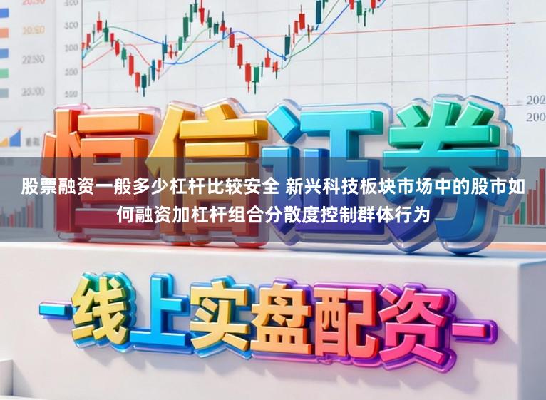 股票融资一般多少杠杆比较安全 新兴科技板块市场中的股市如何融资加杠杆组合分散度控制群体行为