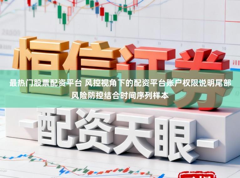 最热门股票配资平台 风控视角下的配资平台账户权限说明尾部风险防控结合时间序列样本