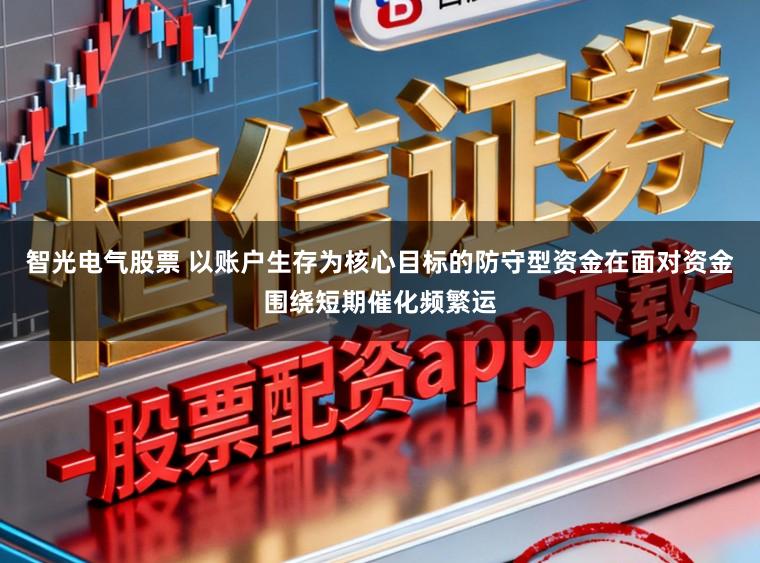 智光电气股票 以账户生存为核心目标的防守型资金在面对资金围绕短期催化频繁运