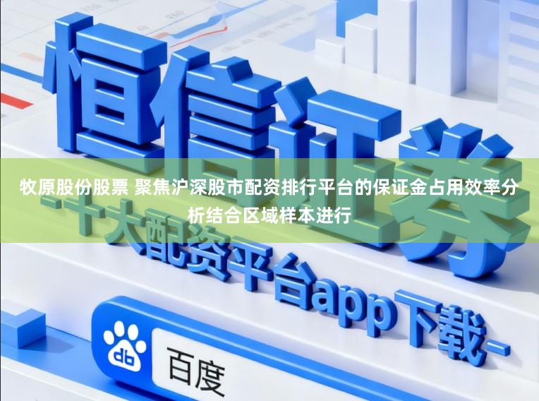 牧原股份股票 聚焦沪深股市配资排行平台的保证金占用效率分析结合区域样本进行