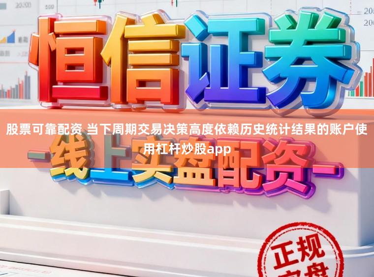 股票可靠配资 当下周期交易决策高度依赖历史统计结果的账户使用杠杆炒股app