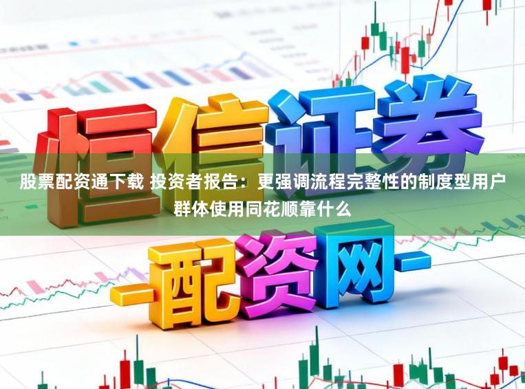 股票配资通下载 投资者报告：更强调流程完整性的制度型用户群体使用同花顺靠什么