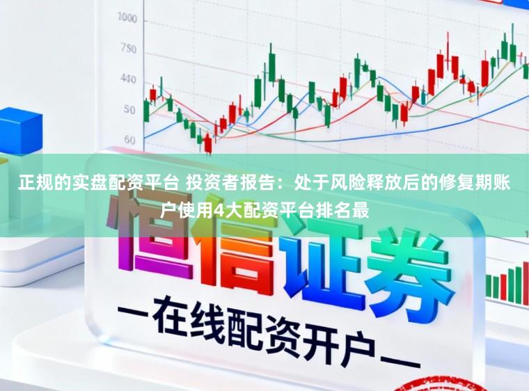 正规的实盘配资平台 投资者报告:处于风险释放后的修复期账户使用4大配资平台排名最