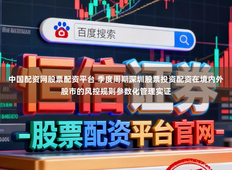 中国配资网股票配资平台 季度周期深圳股票投资配资在境内外股市的风控规则参数化管理实证