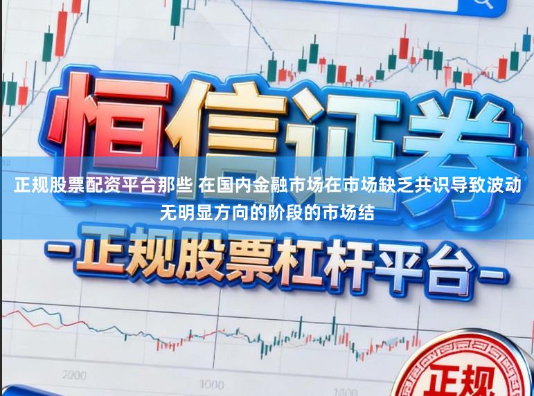 正规股票配资平台那些 在国内金融市场在市场缺乏共识导致波动无明显方向的阶段的市场结