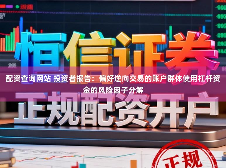 配资查询网站 投资者报告：偏好逆向交易的账户群体使用杠杆资金的风险因子分解