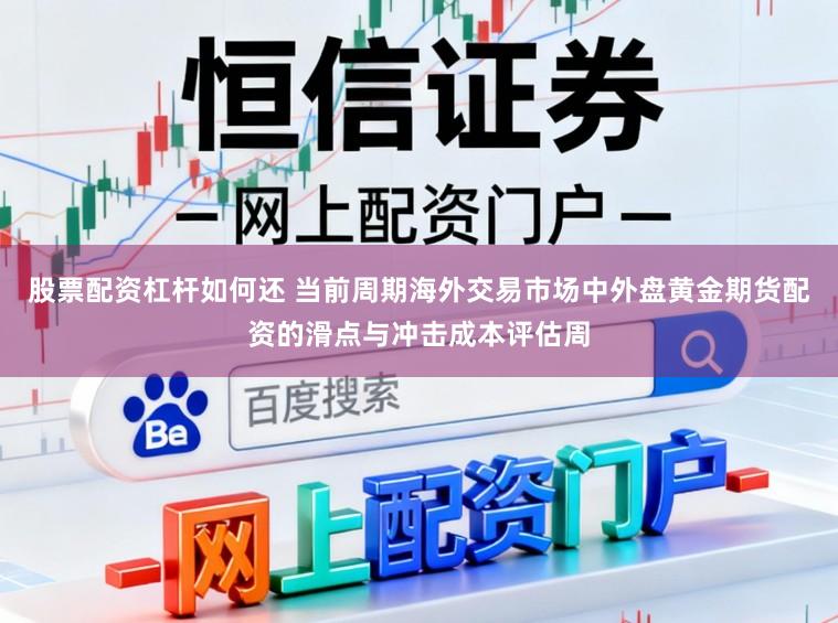 股票配资杠杆如何还 当前周期海外交易市场中外盘黄金期货配资的滑点与冲击成本评估周