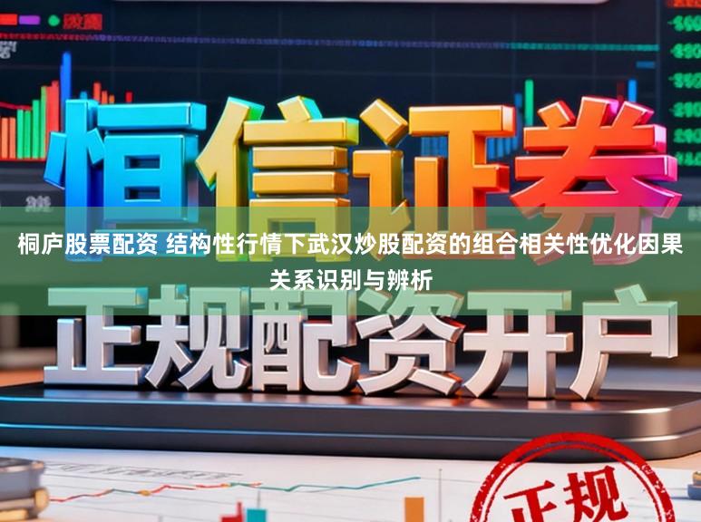 桐庐股票配资 结构性行情下武汉炒股配资的组合相关性优化因果关系识别与辨析