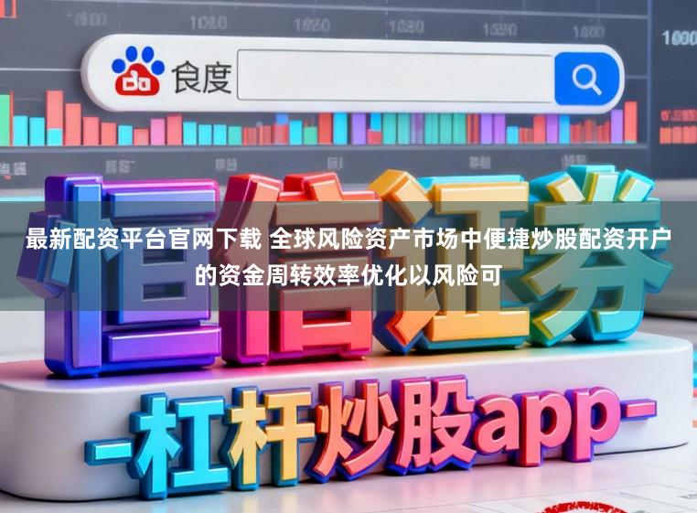 最新配资平台官网下载 全球风险资产市场中便捷炒股配资开户的资金周转效率优化以风险可