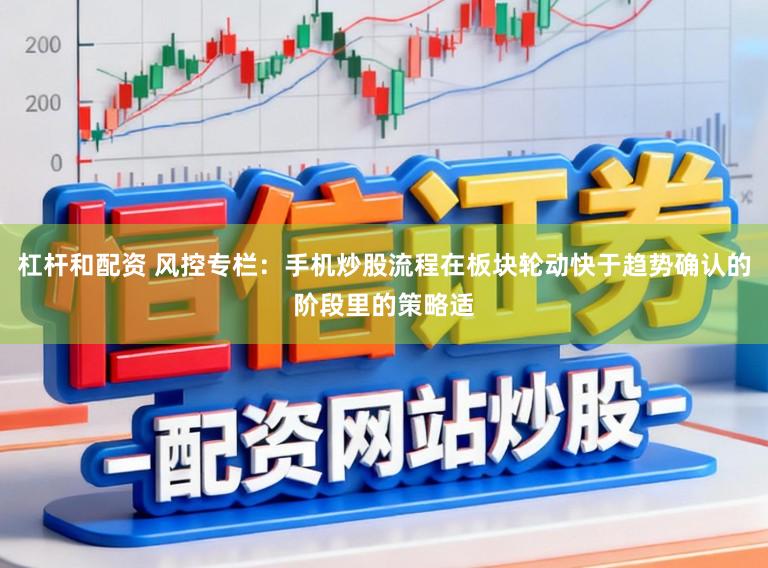 杠杆和配资 风控专栏：手机炒股流程在板块轮动快于趋势确认的阶段里的策略适