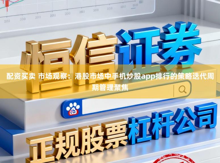 配资买卖 市场观察：港股市场中手机炒股app排行的策略迭代周期管理聚焦