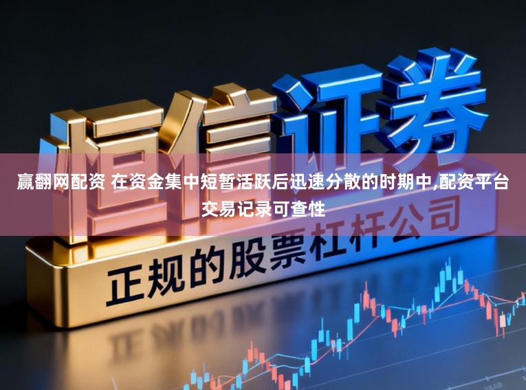 赢翻网配资 在资金集中短暂活跃后迅速分散的时期中，配资平台交易记录可查性