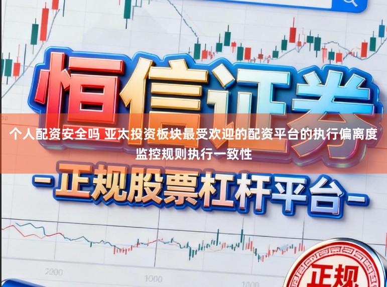 个人配资安全吗 亚太投资板块最受欢迎的配资平台的执行偏离度监控规则执行一致性