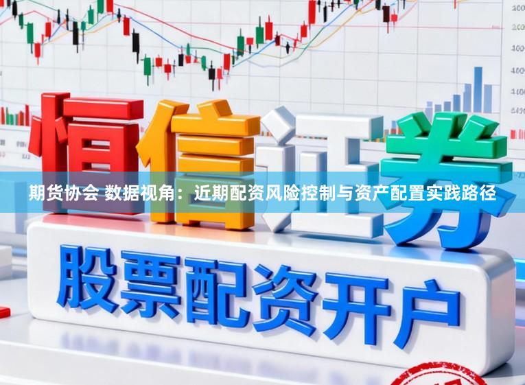 期货协会 数据视角：近期配资风险控制与资产配置实践路径