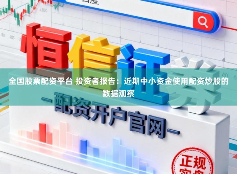 全国股票配资平台 投资者报告：近期中小资金使用配资炒股的数据观察
