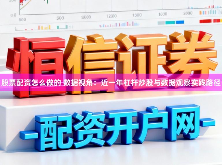 股票配资怎么做的 数据视角：近一年杠杆炒股与数据观察实践路径