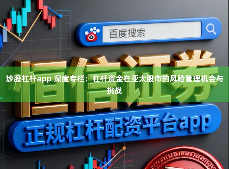 炒股杠杆app 深度专栏：杠杆资金在亚太股市的风险管理机会与挑战