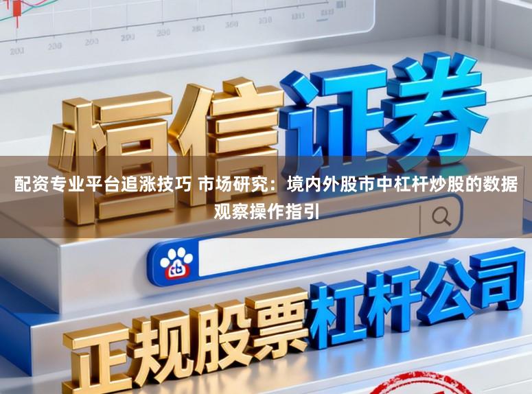 配资专业平台追涨技巧 市场研究：境内外股市中杠杆炒股的数据观察操作指引