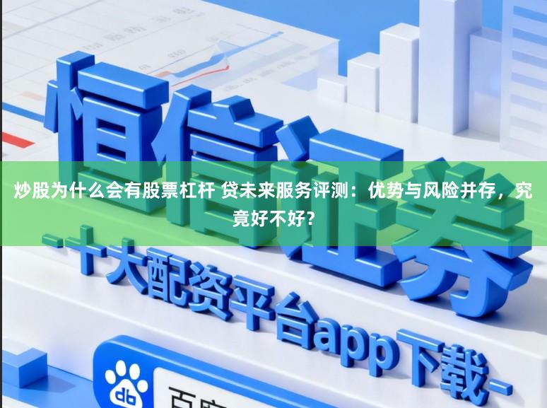 炒股为什么会有股票杠杆 贷未来服务评测：优势与风险并存，究竟好不好？