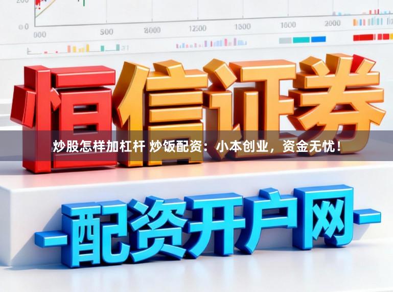 炒股怎样加杠杆 炒饭配资：小本创业，资金无忧！