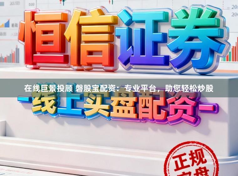 在线巨景投顾 磐股宝配资：专业平台，助您轻松炒股