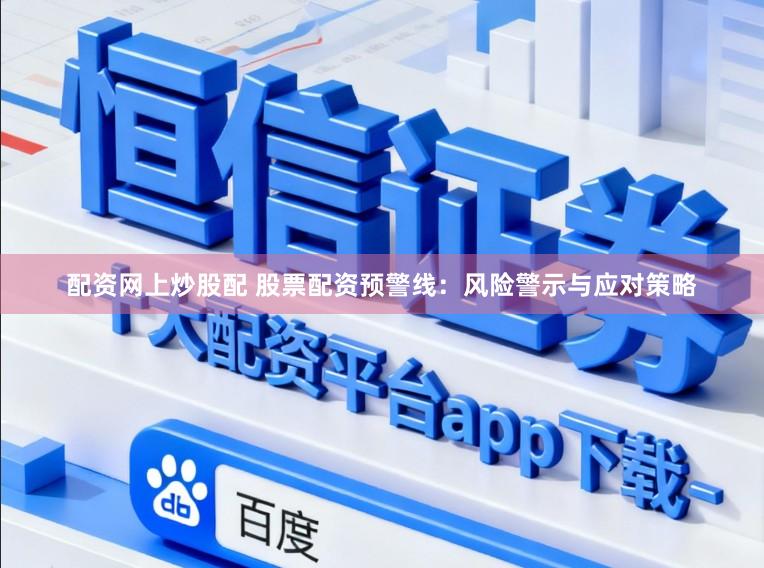 配资网上炒股配 股票配资预警线：风险警示与应对策略